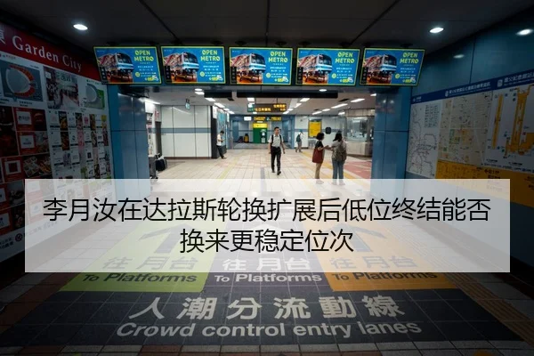 李月汝在达拉斯轮换扩展后低位终结能否换来更稳定位次
