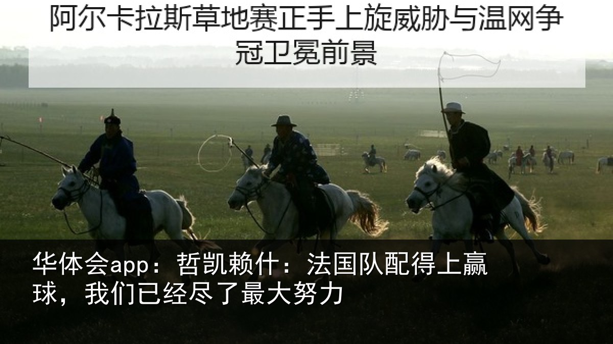 华体会app:哲凯赖什:法国队配得上赢球,我们已经尽了最大努力