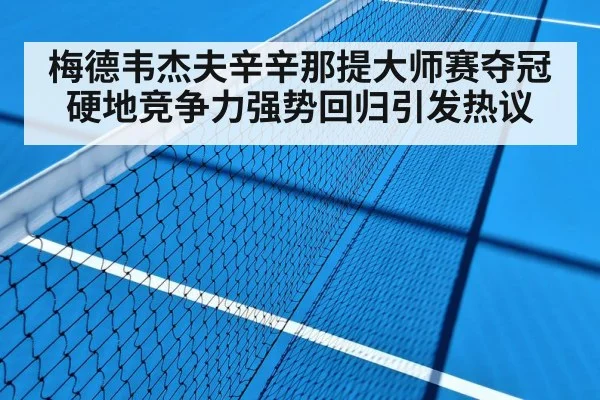 梅德韦杰夫辛辛那提大师赛夺冠硬地竞争力强势回归引发热议