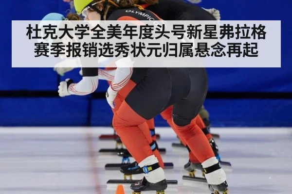 杜克大学全美年度头号新星弗拉格赛季报销选秀状元归属悬念再起