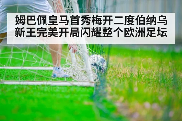 姆巴佩皇马首秀梅开二度伯纳乌新王完美开局闪耀整个欧洲足坛