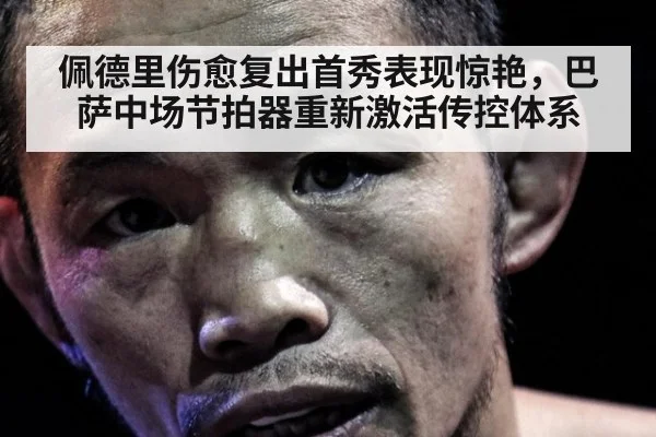 佩德里伤愈复出首秀表现惊艳，巴萨中场节拍器重新激活传控体系