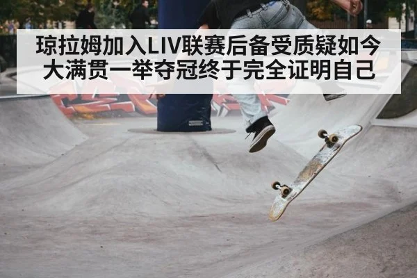 琼拉姆加入LIV联赛后备受质疑如今大满贯一举夺冠终于完全证明自己