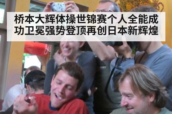 桥本大辉体操世锦赛个人全能成功卫冕强势登顶再创日本新辉煌